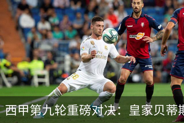 西甲第九轮重磅对决：皇家贝蒂斯主场迎战领头羊巴萨